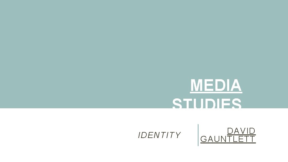 MEDIA STUDIES Theoretical Concepts IDENTITY DAVID GAUNTLETT 