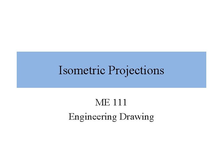 Isometric Projections ME 111 Engineering Drawing 