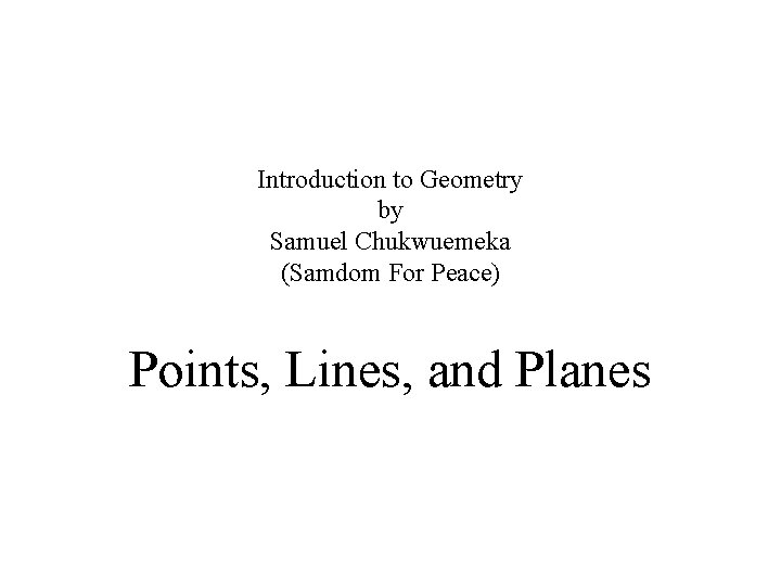 Introduction to Geometry by Samuel Chukwuemeka (Samdom For Peace) Points, Lines, and Planes 