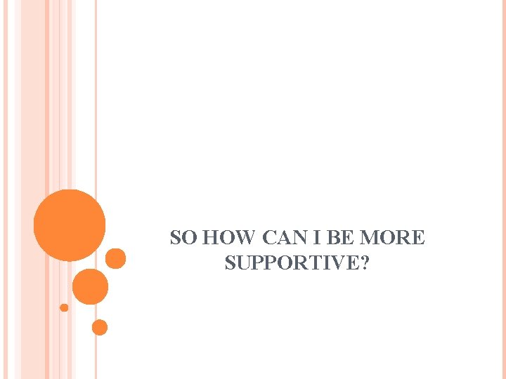 SO HOW CAN I BE MORE SUPPORTIVE? 24 