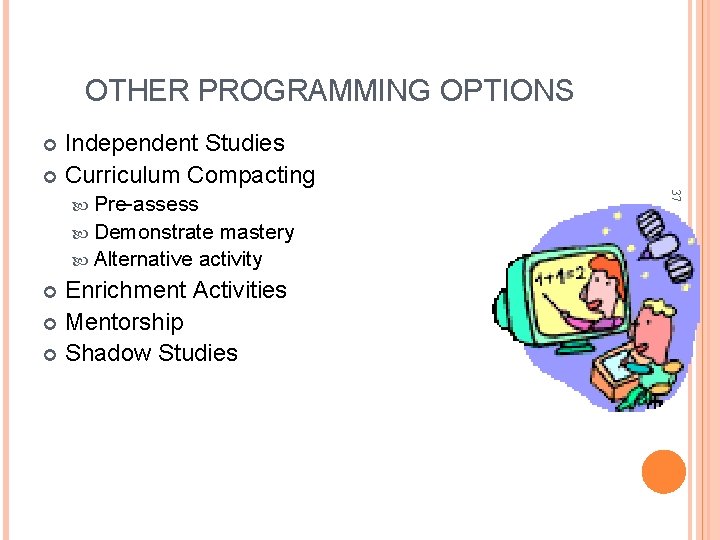 OTHER PROGRAMMING OPTIONS Independent Studies Curriculum Compacting Demonstrate mastery Alternative activity Enrichment Activities Mentorship