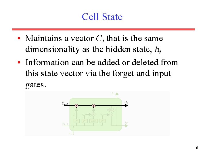Cell State • Maintains a vector Ct that is the same dimensionality as the Cell State • Maintains a vector Ct that is the same dimensionality as the