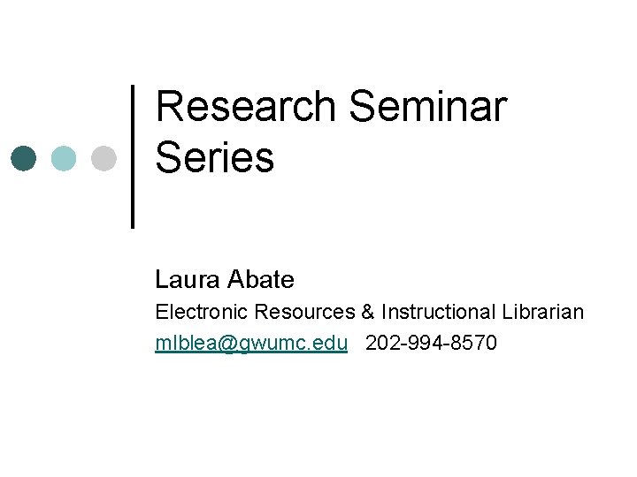 Research Seminar Series Laura Abate Electronic Resources & Instructional Librarian mlblea@gwumc. edu 202 -994