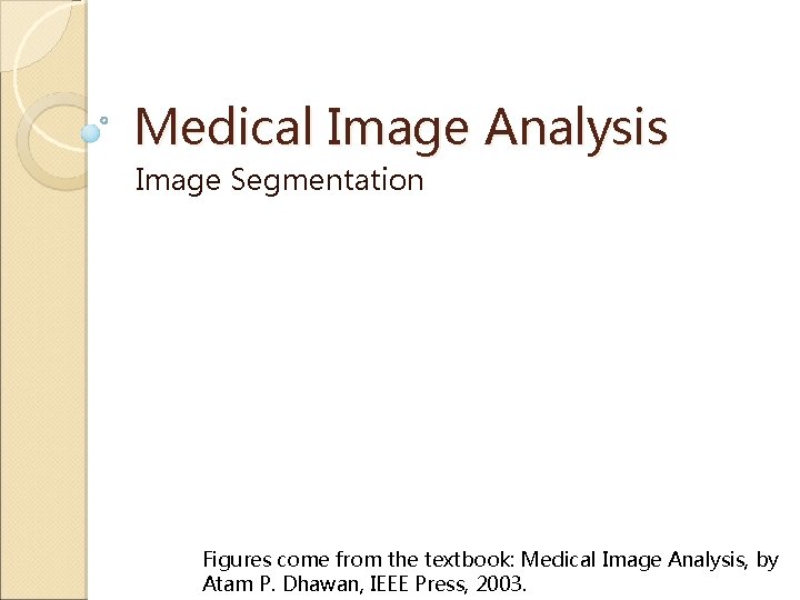 Medical Image Analysis Image Segmentation Figures come from the textbook: Medical Image Analysis, by