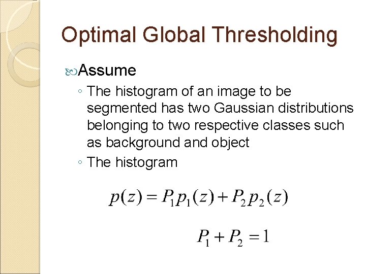 Optimal Global Thresholding Assume ◦ The histogram of an image to be segmented has