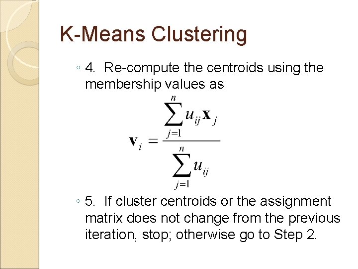 K-Means Clustering ◦ 4. Re-compute the centroids using the membership values as ◦ 5.