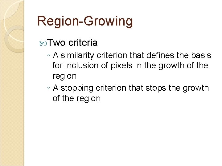 Region-Growing Two criteria ◦ A similarity criterion that defines the basis for inclusion of