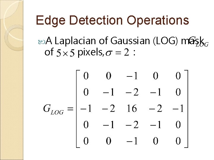 Edge Detection Operations A Laplacian of Gaussian (LOG) mask of pixels, : 