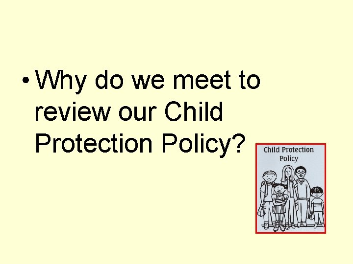  • Why do we meet to review our Child Protection Policy? 