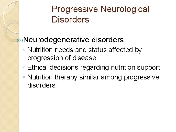 Progressive Neurological Disorders Neurodegenerative disorders ◦ Nutrition needs and status affected by progression of