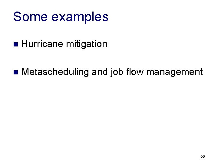 Some examples n Hurricane mitigation n Metascheduling and job flow management 22 