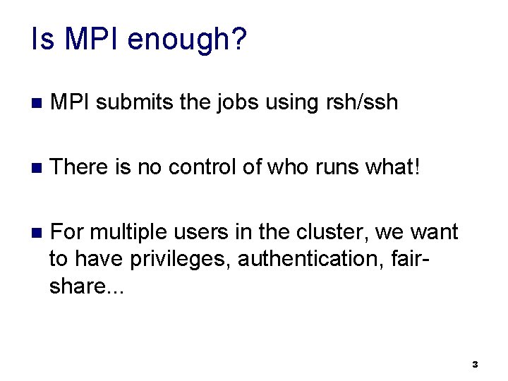Is MPI enough? n MPI submits the jobs using rsh/ssh n There is no