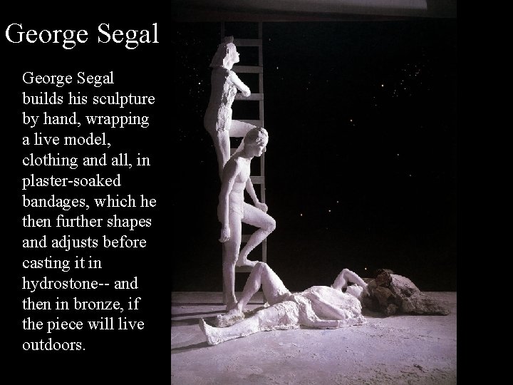 George Segal builds his sculpture by hand, wrapping a live model, clothing and all,