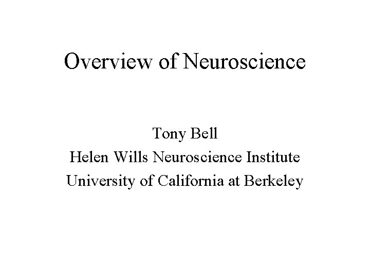 Overview of Neuroscience Tony Bell Helen Wills Neuroscience Institute University of California at Berkeley