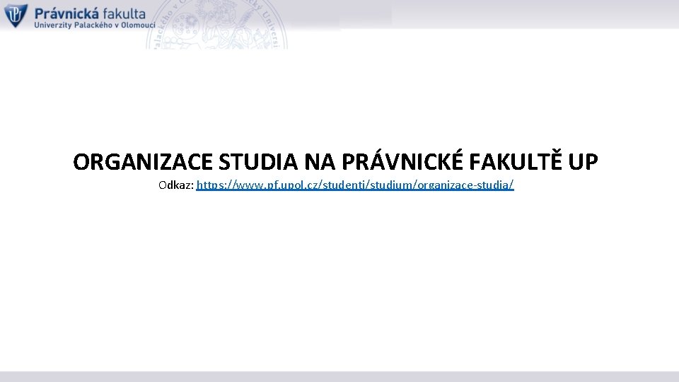 ORGANIZACE STUDIA NA PRÁVNICKÉ FAKULTĚ UP Odkaz: https: //www. pf. upol. cz/studenti/studium/organizace-studia/ 