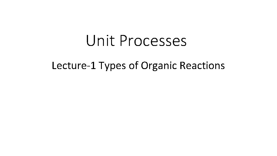 Unit Processes Lecture-1 Types of Organic Reactions 