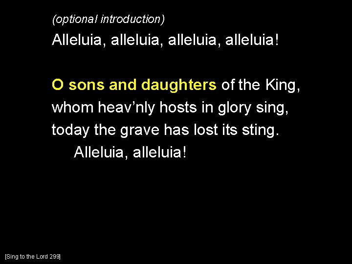(optional introduction) Alleluia, alleluia, alleluia! O sons and daughters of the King, whom heav’nly