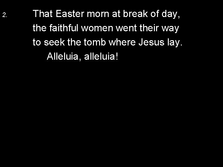 2. That Easter morn at break of day, the faithful women went their way