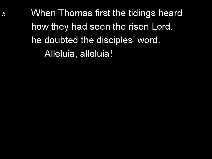 5. When Thomas first the tidings heard how they had seen the risen Lord,
