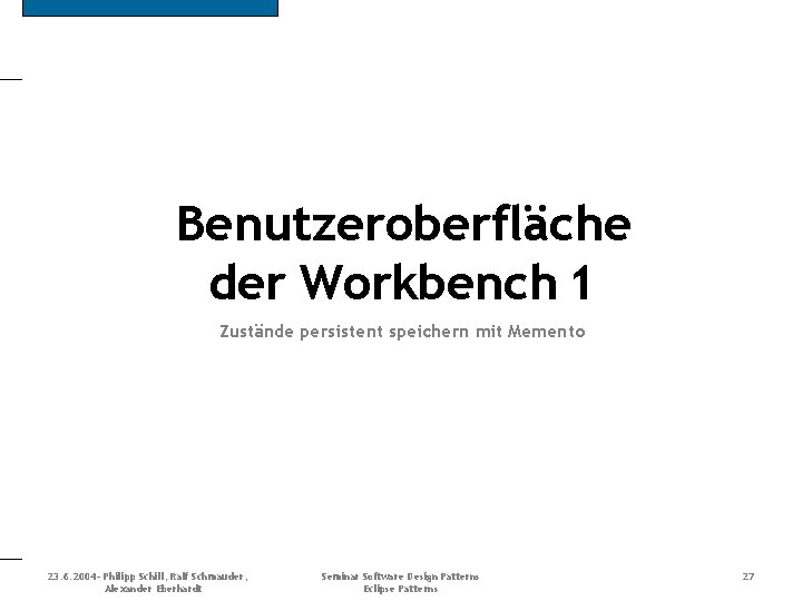 Benutzeroberfläche der Workbench 1 Zustände persistent speichern mit Memento 23. 6. 2004 - Philipp