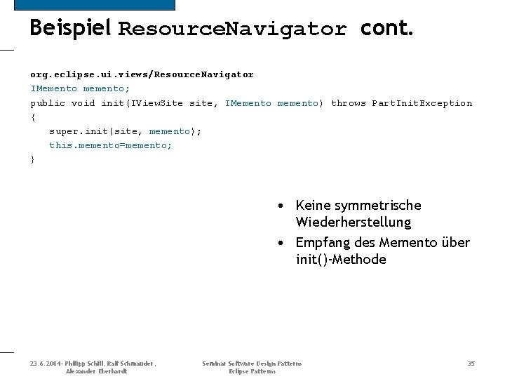 Beispiel Resource. Navigator cont. org. eclipse. ui. views/Resource. Navigator IMemento memento; public void init(IView.