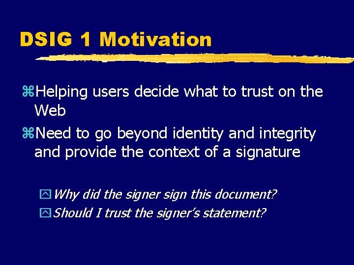 DSIG 1 Motivation z. Helping users decide what to trust on the Web z.