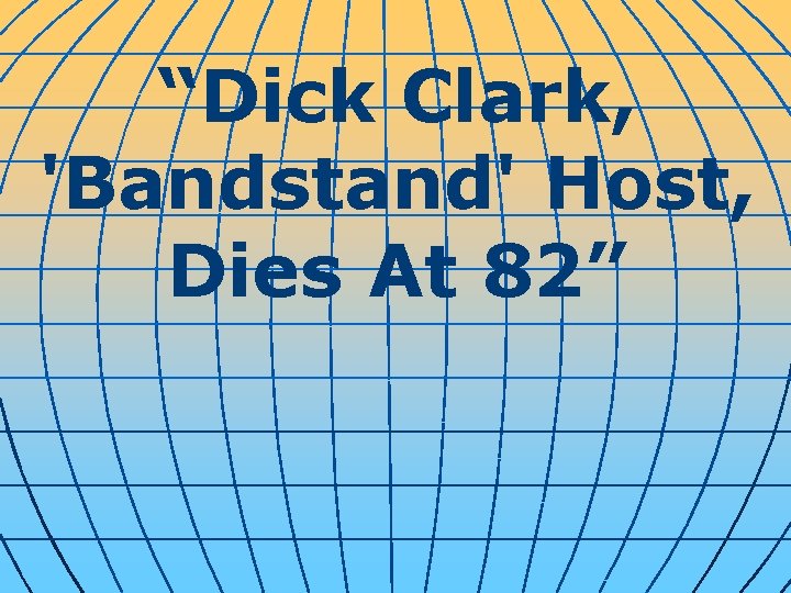 “Dick Clark, 'Bandstand' Host, Dies At 82” 