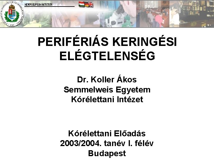 PERIFÉRIÁS KERINGÉSI ELÉGTELENSÉG Dr. Koller Ákos Semmelweis Egyetem Kórélettani Intézet Kórélettani Előadás 2003/2004. tanév
