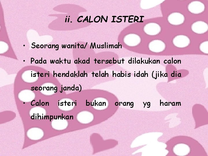 ii. CALON ISTERI • Seorang wanita/ Muslimah • Pada waktu akad tersebut dilakukan calon