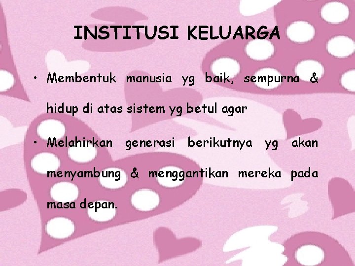 INSTITUSI KELUARGA • Membentuk manusia yg baik, sempurna & hidup di atas sistem yg