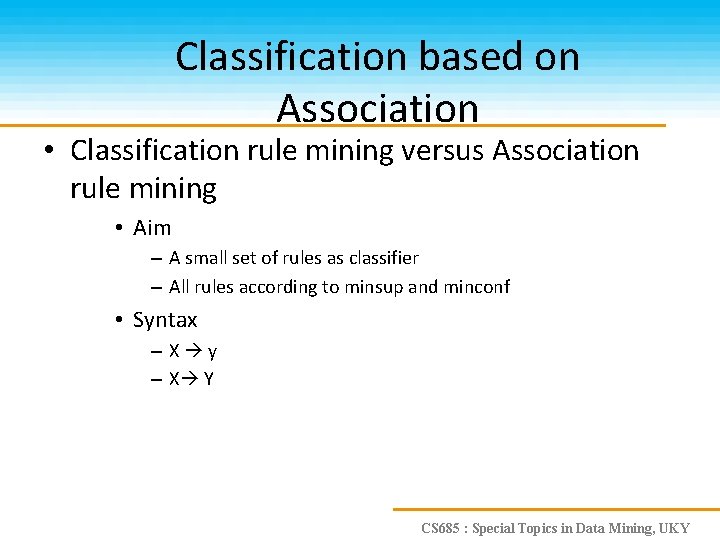 Classification based on Association • Classification rule mining versus Association rule mining • Aim