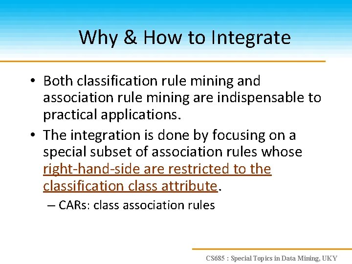 Why & How to Integrate • Both classification rule mining and association rule mining
