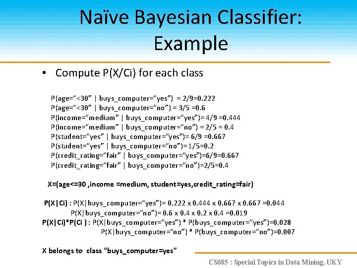 Naïve Bayesian Classifier: Example • Compute P(X/Ci) for each class P(age=“<30” | buys_computer=“yes”) =