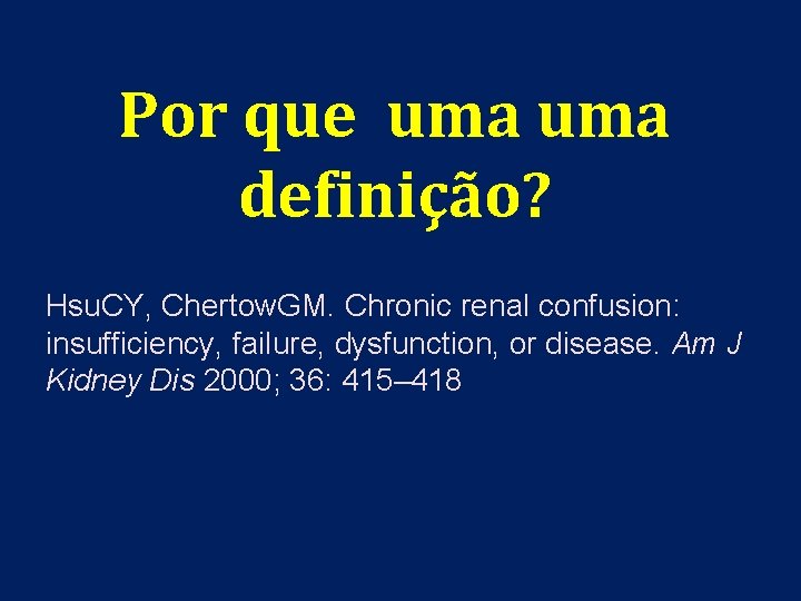 Por que uma definição? Hsu. CY, Chertow. GM. Chronic renal confusion: insufficiency, failure, dysfunction,