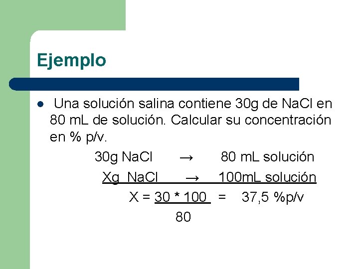 Ejemplo l Una solución salina contiene 30 g de Na. Cl en 80 m.