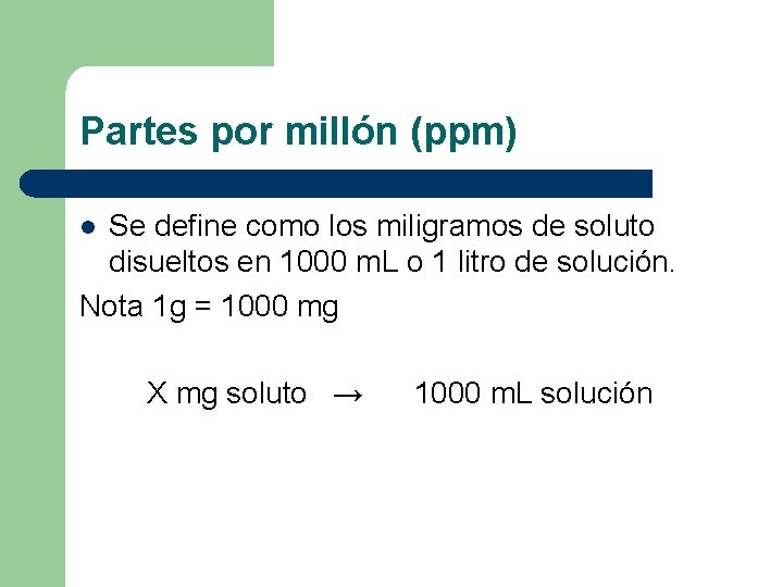 Partes por millón (ppm) Se define como los miligramos de soluto disueltos en 1000