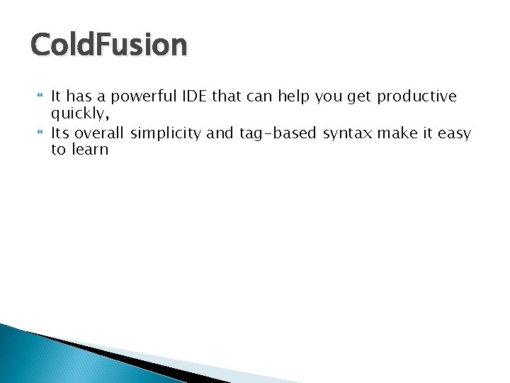 Cold. Fusion It has a powerful IDE that can help you get productive quickly,
