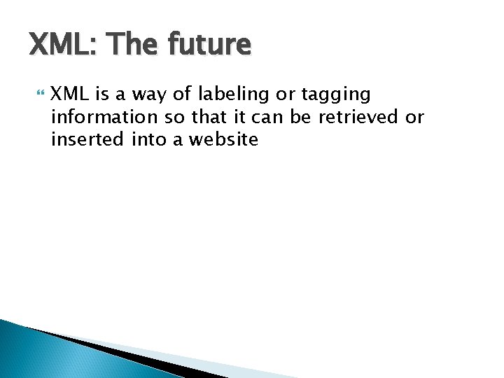 XML: The future XML is a way of labeling or tagging information so that