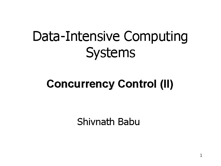 Data-Intensive Computing Systems Concurrency Control (II) Shivnath Babu 1 