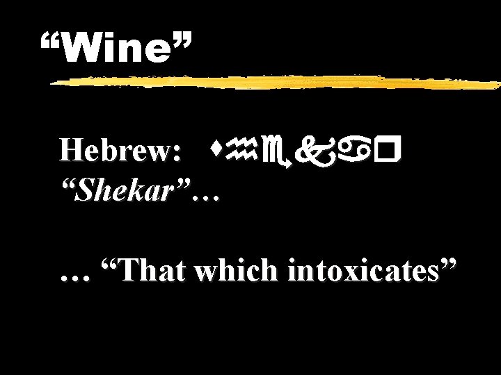 “Wine” Hebrew: shekar “Shekar”… … “That which intoxicates” 