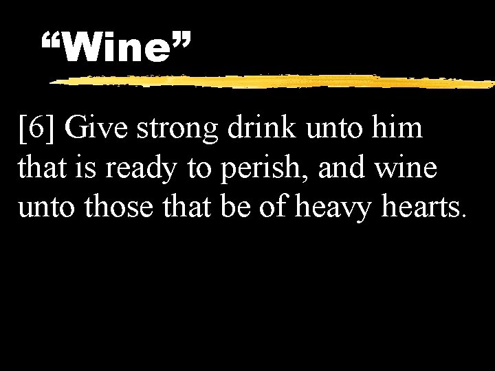 “Wine” [6] Give strong drink unto him that is ready to perish, and wine
