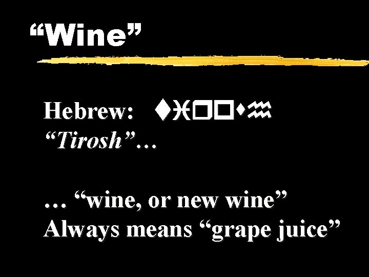 “Wine” Hebrew: tirosh “Tirosh”… … “wine, or new wine” Always means “grape juice” 