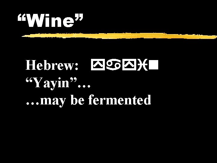 “Wine” Hebrew: yayin “Yayin”… …may be fermented 