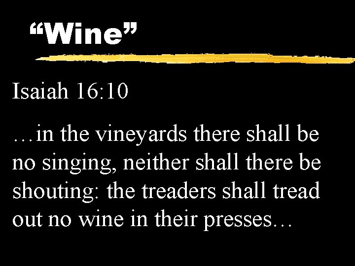 “Wine” Isaiah 16: 10 …in the vineyards there shall be no singing, neither shall