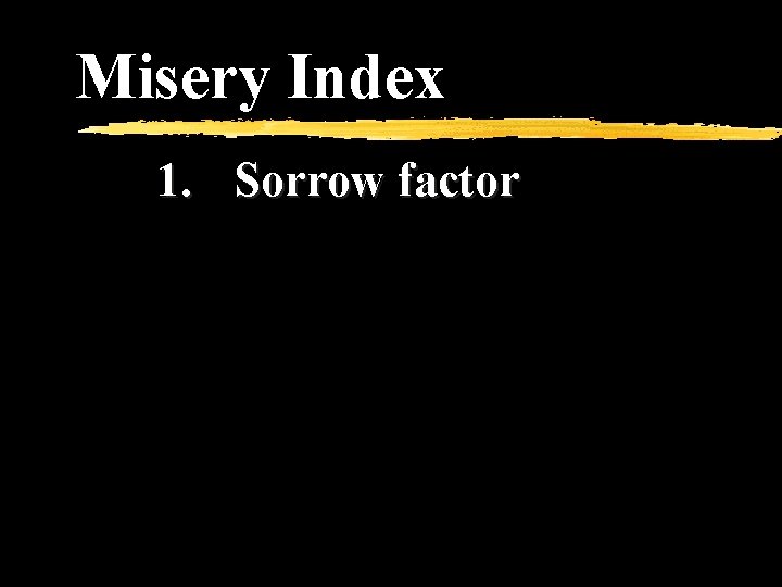 Misery Index 1. Sorrow factor 