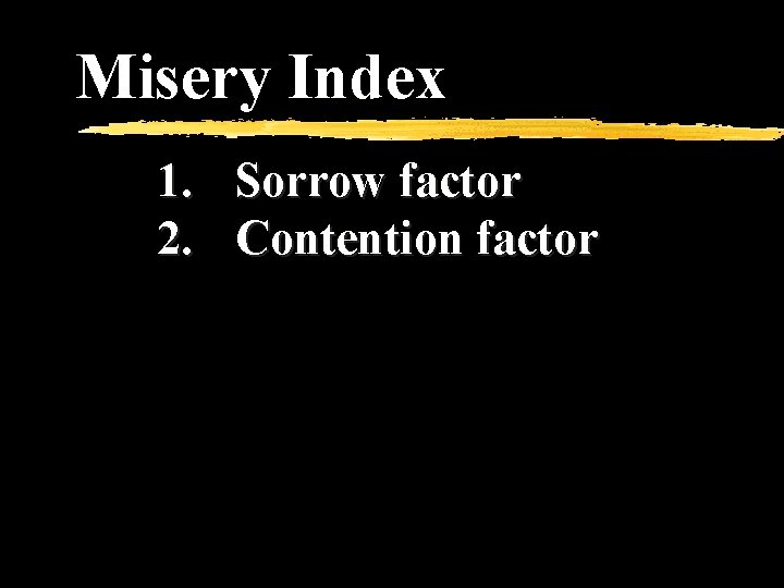 Misery Index 1. Sorrow factor 2. Contention factor 