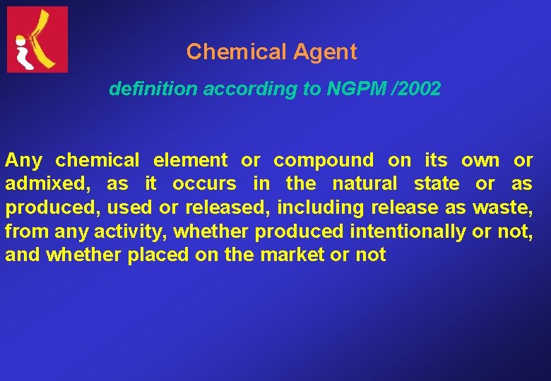 Chemical Agent definition according to NGPM /2002 Any chemical element or compound on its