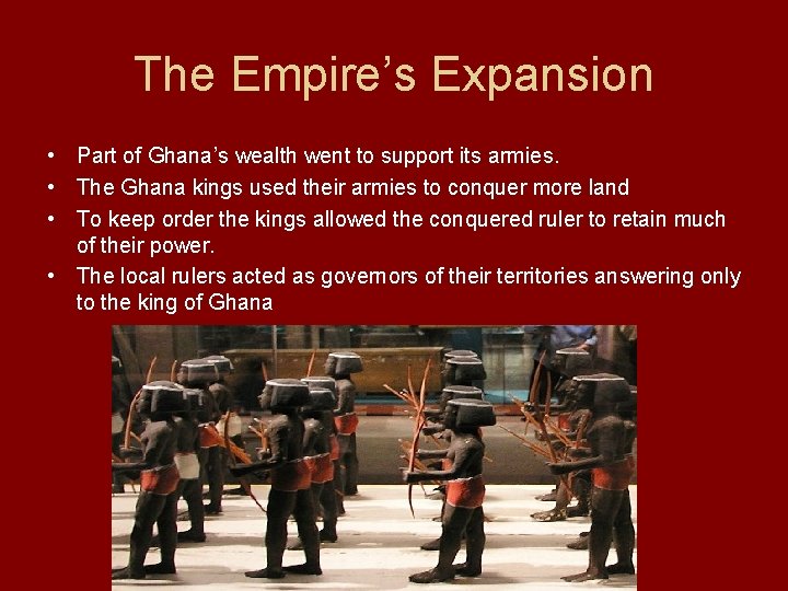 The Empire’s Expansion • Part of Ghana’s wealth went to support its armies. •