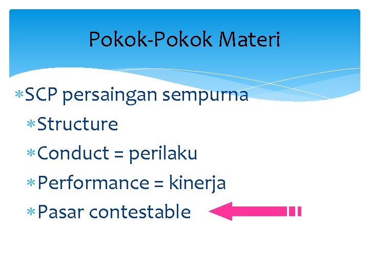 Pokok-Pokok Materi SCP persaingan sempurna Structure Conduct = perilaku Performance = kinerja Pasar contestable