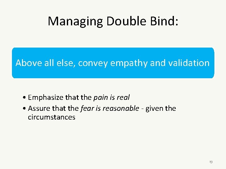 Managing Double Bind: Above all else, convey empathy and validation • Emphasize that the